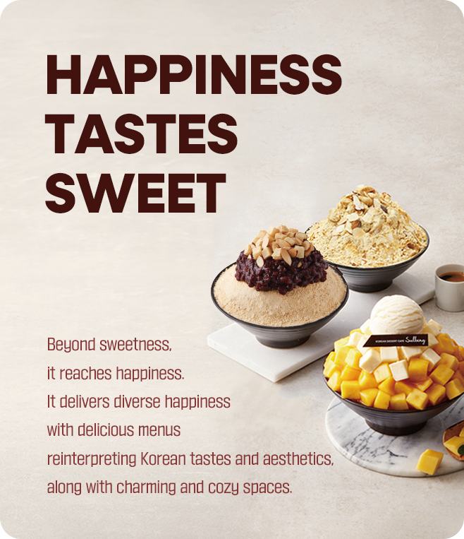 Happiness Tastes Sweet 달콤함을 넘어 행복에 닿습니다. 한국적인 맛과 멋을 재해석한 맛있는 메뉴와 소담한 공간으로 다채로운 행복을 전합니다.