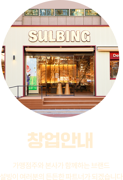 창업안내 가맹점주와 본사가 함께하는 브랜드 설빙이 여러분의 든든한 파트너가 되겠습니다